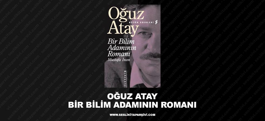 Oğuz Atay – Bir Bilim Adamının Romanı