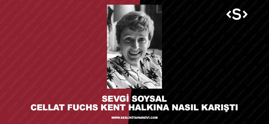 Sevgi Soysal – Cellat Fuchs Kent Halkına Nasıl Karıştı