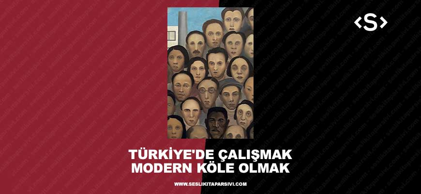 Türkiye’de Çalışmak Modern Köle Olmaktır (Sesli Kitap)