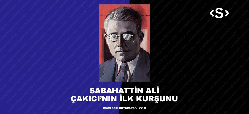 Sabahattin Ali – Çakıcı’nın İlk Kurşunu